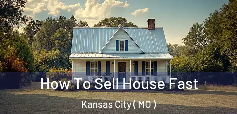  How To Sell House Fast Kansas City ( MO )