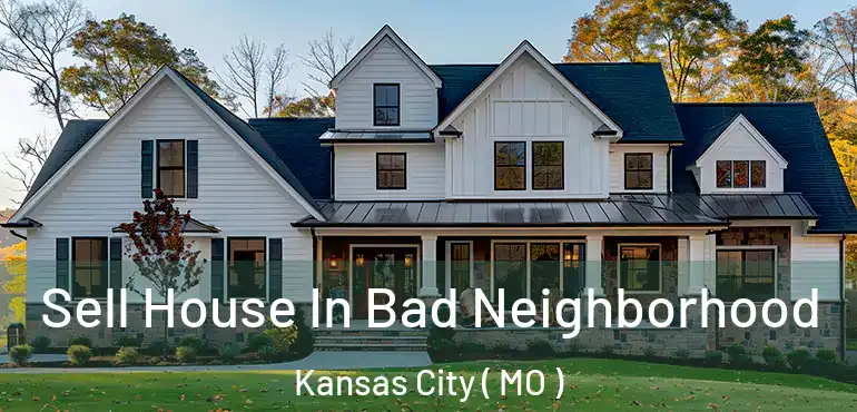  Sell House In Bad Neighborhood Kansas City ( MO )