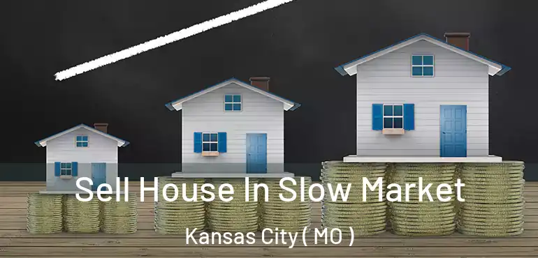  Sell House In Slow Market Kansas City ( MO )