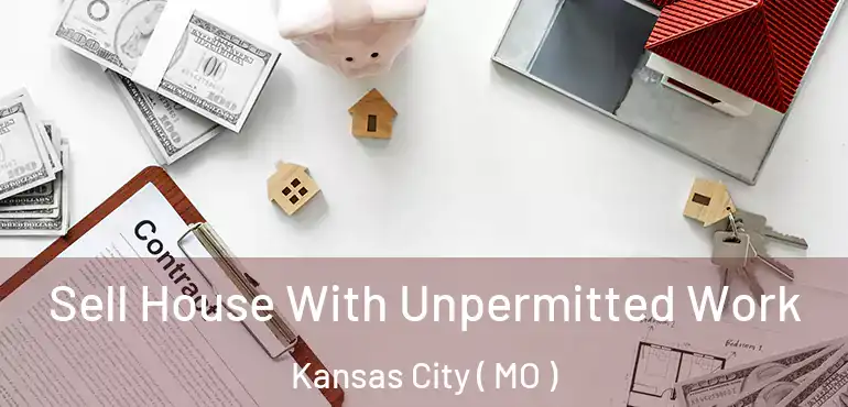  Sell House With Unpermitted Work Kansas City ( MO )